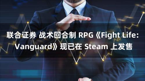 联合证券 战术回合制 RPG《Fight Life: Vanguard》现已在 Steam 上发售