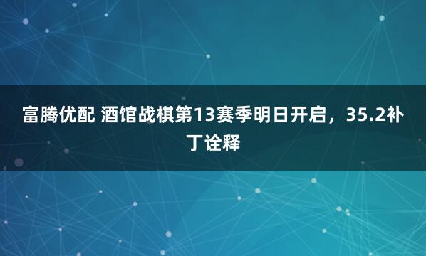 富腾优配 酒馆战棋第13赛季明日开启，35.2补丁诠释