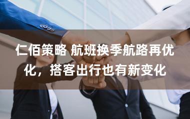 仁佰策略 航班换季航路再优化，搭客出行也有新变化