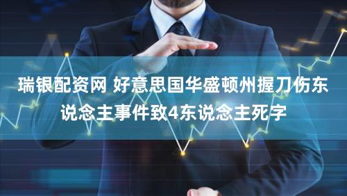 瑞银配资网 好意思国华盛顿州握刀伤东说念主事件致4东说念主死字