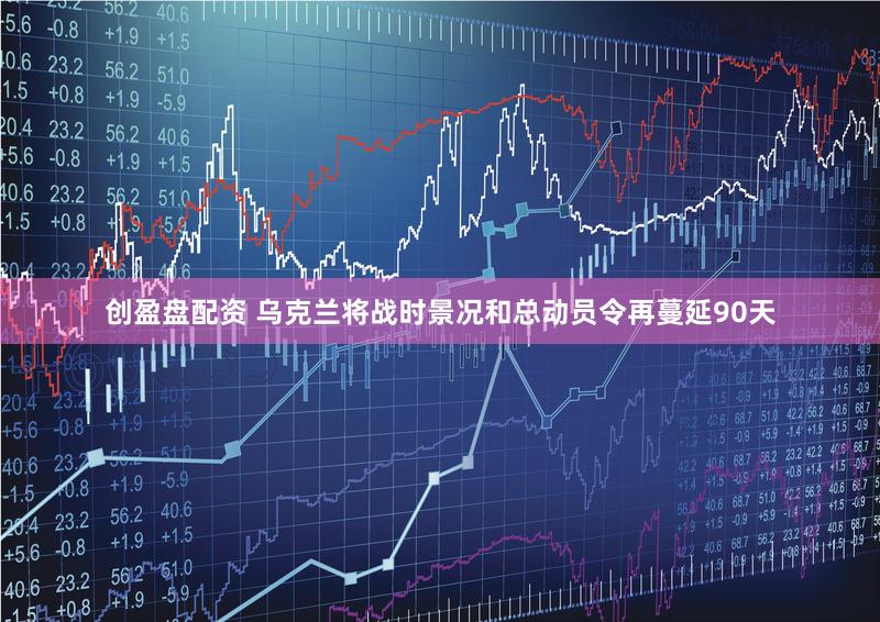 创盈盘配资 乌克兰将战时景况和总动员令再蔓延90天