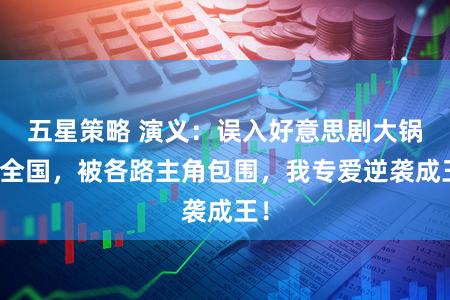 五星策略 演义：误入好意思剧大锅炖全国，被各路主角包围，我专爱逆袭成王！