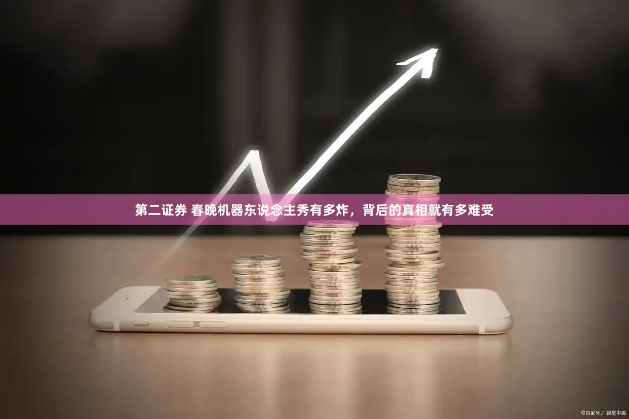 第二证券 春晚机器东说念主秀有多炸，背后的真相就有多难受