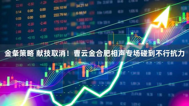 金夆策略 献技取消！曹云金合肥相声专场碰到不行抗力