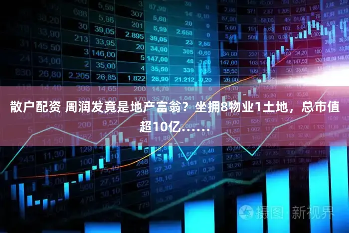 散户配资 周润发竟是地产富翁？坐拥8物业1土地，总市值超10亿……
