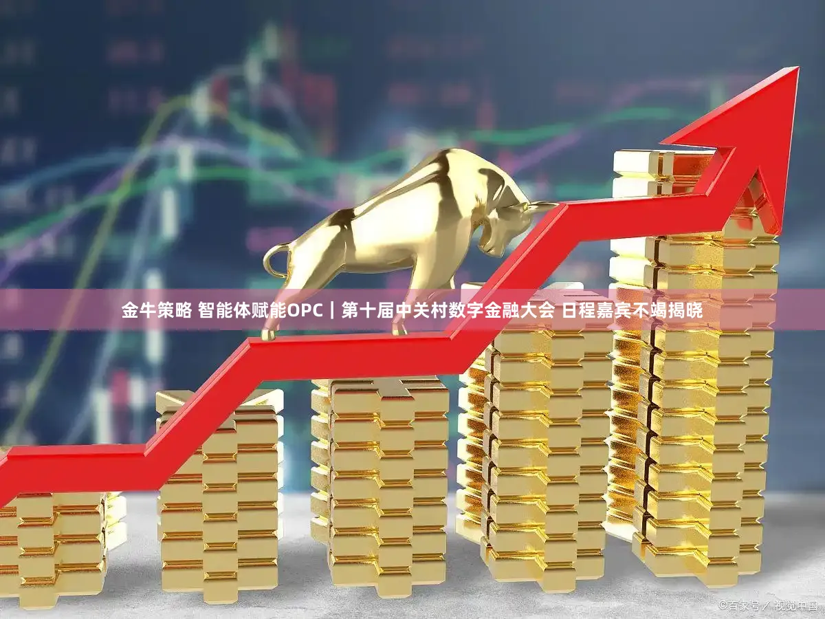 金牛策略 智能体赋能OPC｜第十届中关村数字金融大会 日程嘉宾不竭揭晓