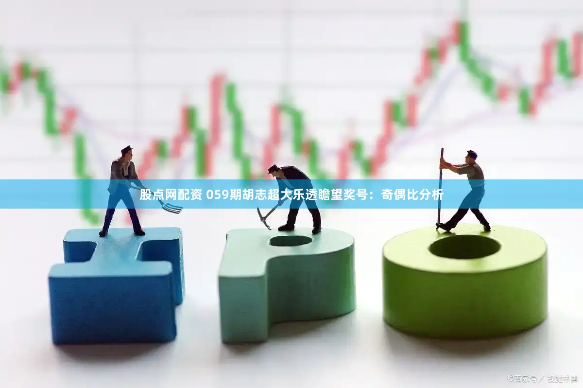 股点网配资 059期胡志超大乐透瞻望奖号：奇偶比分析