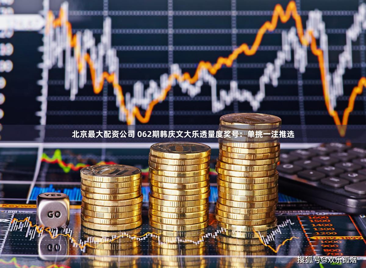 北京最大配资公司 062期韩庆文大乐透量度奖号：单挑一注推选