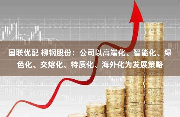 国联优配 柳钢股份：公司以高端化、智能化、绿色化、交熔化、特质化、海外化为发展策略