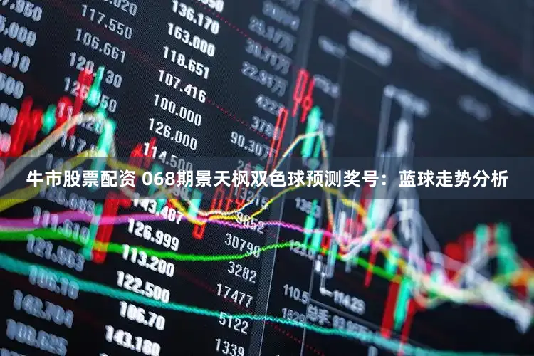 牛市股票配资 068期景天枫双色球预测奖号：蓝球走势分析