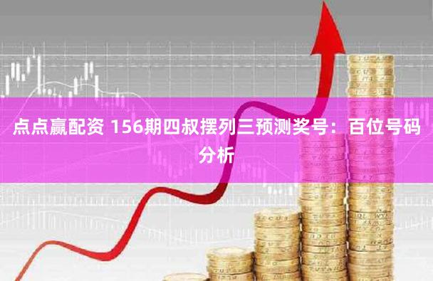 点点赢配资 156期四叔摆列三预测奖号：百位号码分析