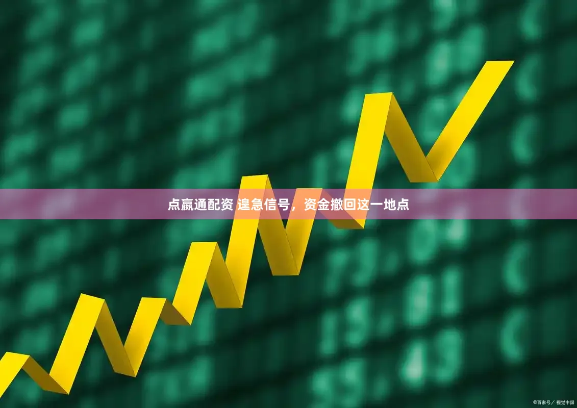 点嬴通配资 遑急信号，资金撤回这一地点